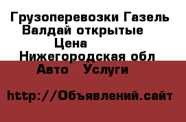 Грузоперевозки Газель Валдай открытые. › Цена ­ 100 - Нижегородская обл. Авто » Услуги   